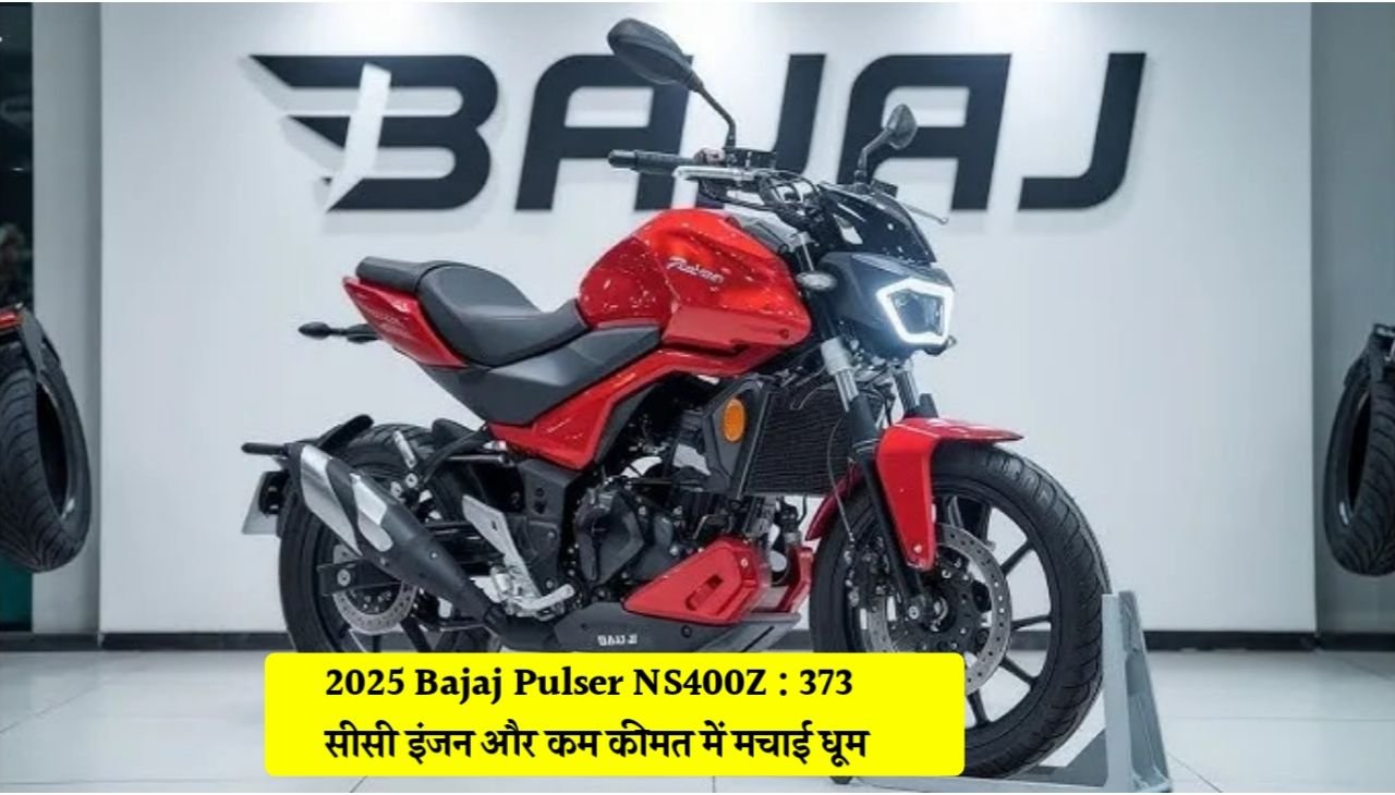 2025 Bajaj Pulser NS400Z : दमदार 373CC इंजन और कम कीमत में शानदार माइलेज